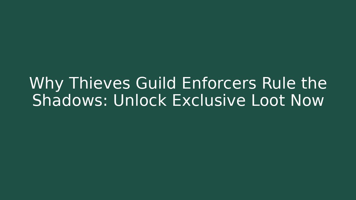 Why Thieves Guild Enforcers Rule the Shadows: Unlock Exclusive Loot Now