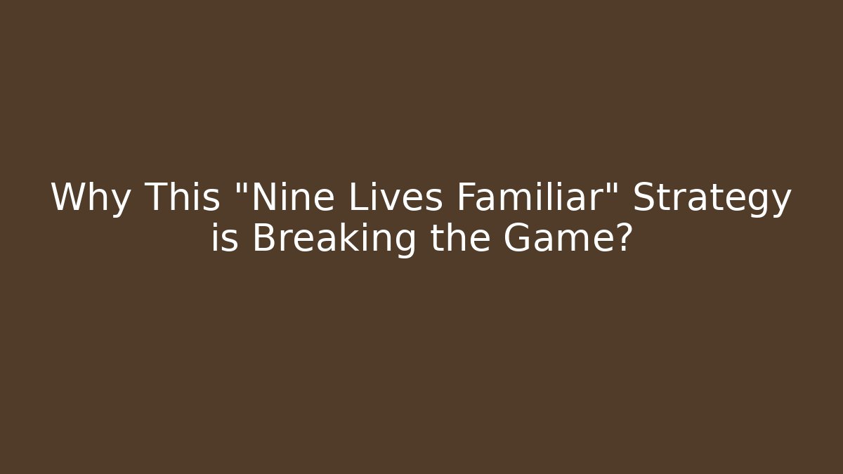 Why This "Nine Lives Familiar" Strategy is Breaking the Game?