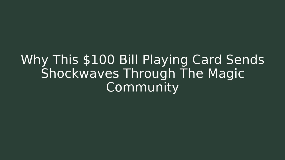 Why This $100 Bill Playing Card Sends Shockwaves Through The Magic Community