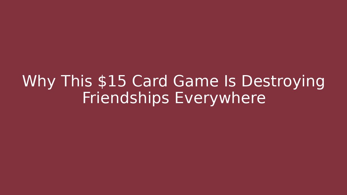 Why This $15 Card Game Is Destroying Friendships Everywhere