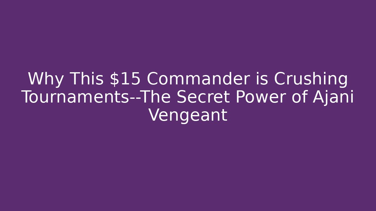 Why This $15 Commander is Crushing Tournaments—The Secret Power of Ajani Vengeant