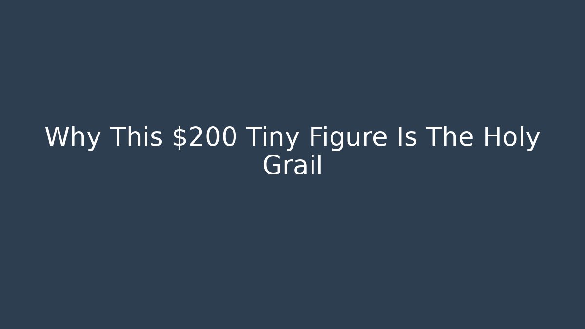 Why This $200 Tiny Figure Is The Holy Grail