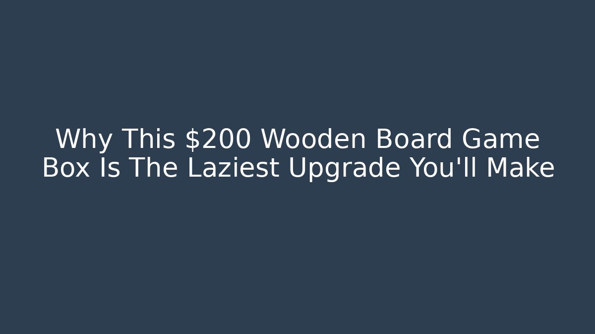 Why This $200 Wooden Board Game Box Is The Laziest Upgrade You'll Make