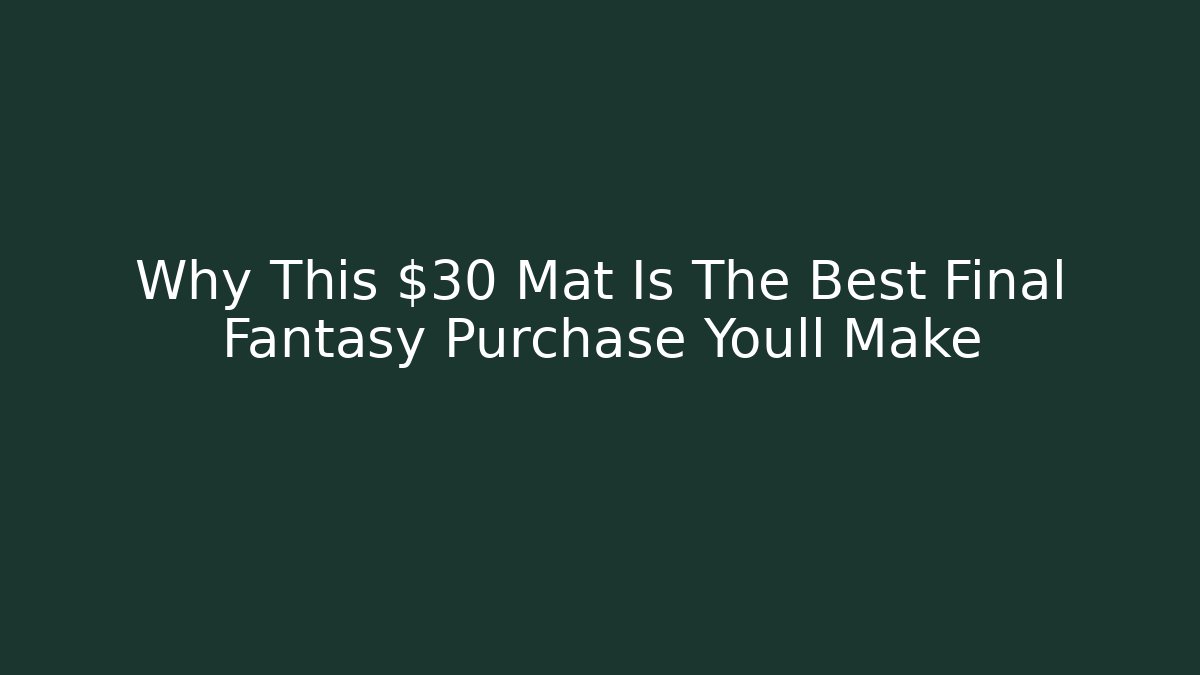 Why This $30 Mat Is The Best Final Fantasy Purchase Youll Make