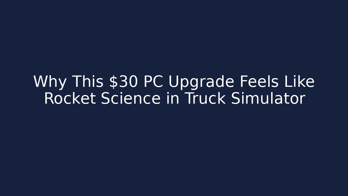 Why This $30 PC Upgrade Feels Like Rocket Science in Truck Simulator - Critter Realm
