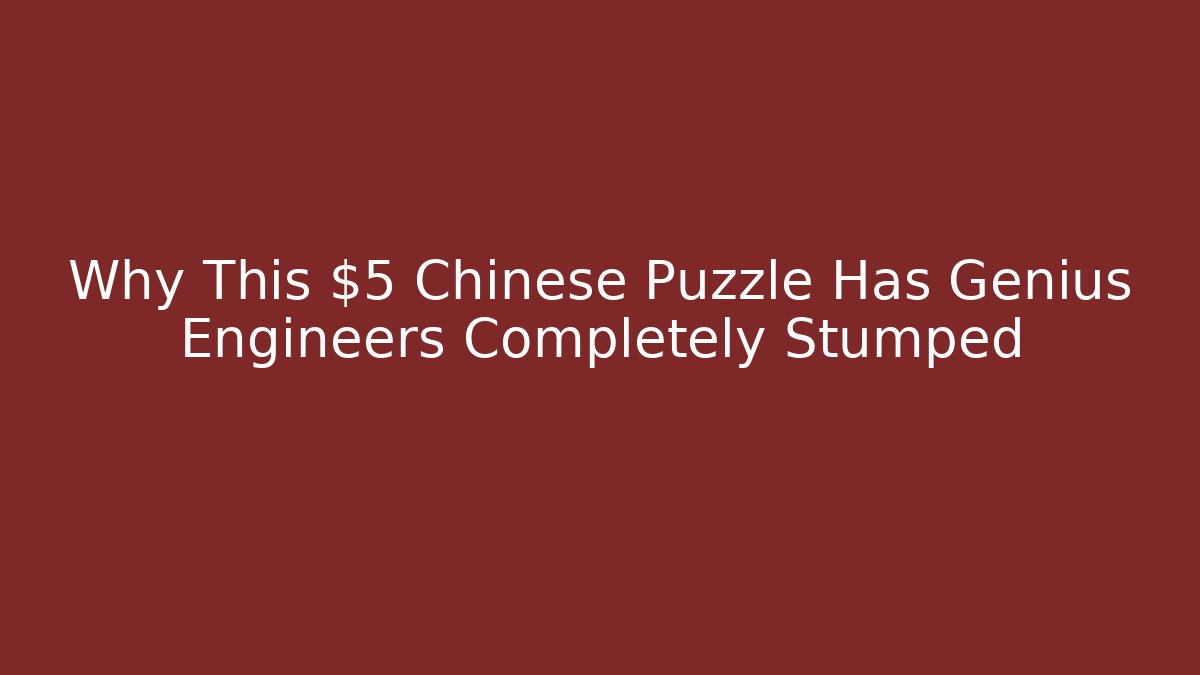 Why This $5 Chinese Puzzle Has Genius Engineers Completely Stumped