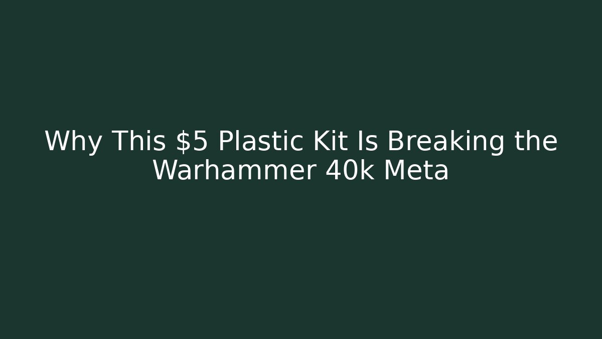 Why This $5 Plastic Kit Is Breaking the Warhammer 40k Meta