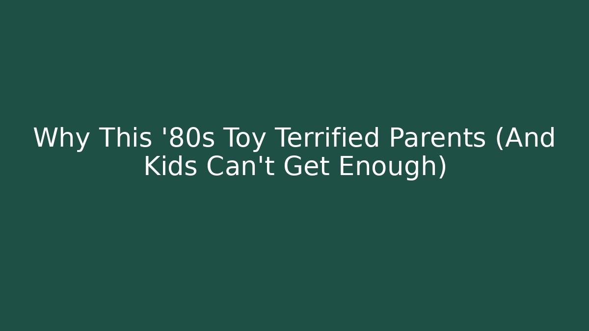 Why This '80s Toy Terrified Parents (And Kids Can't Get Enough)