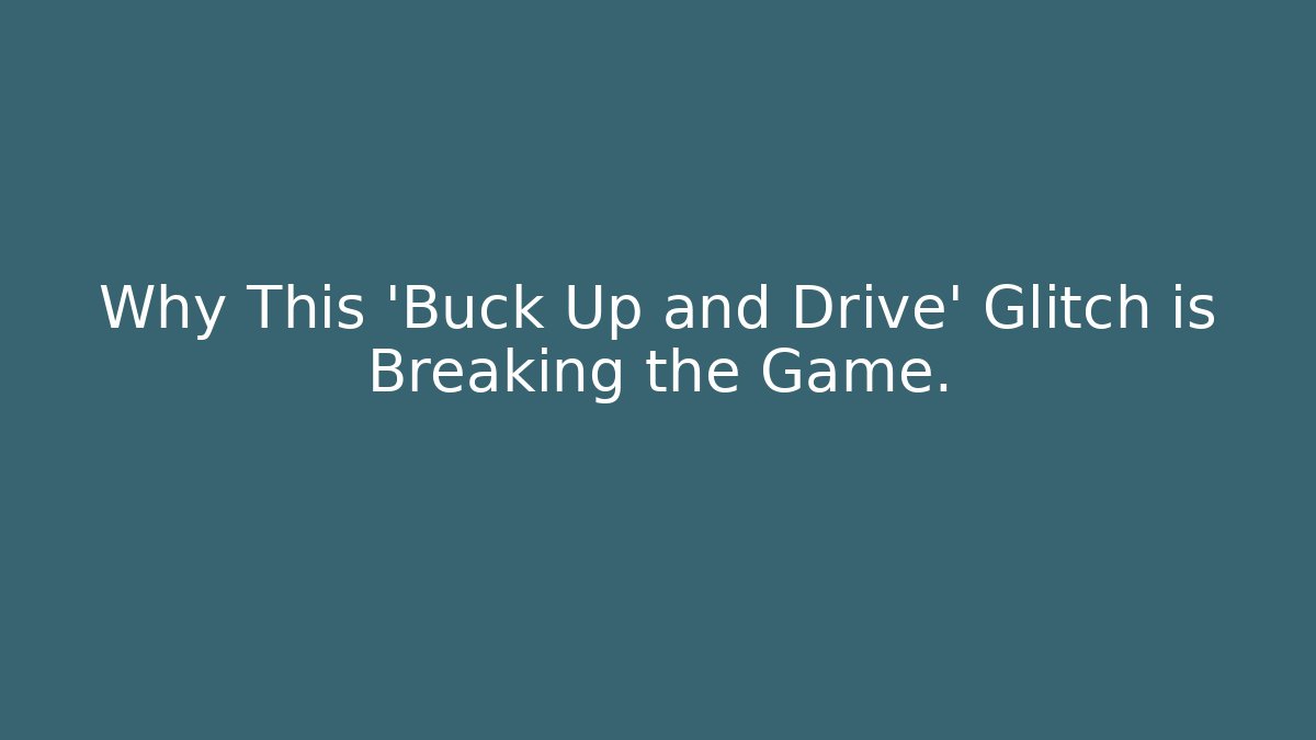 Why This 'Buck Up and Drive' Glitch is Breaking the Game.