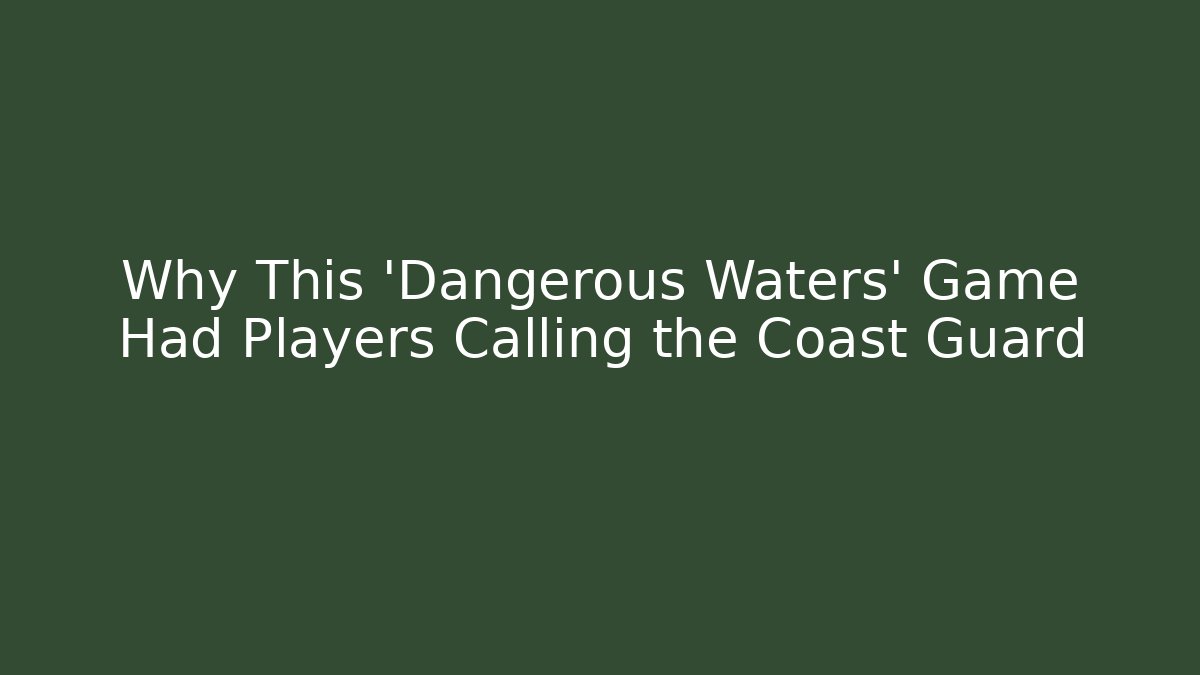 Why This 'Dangerous Waters' Game Had Players Calling the Coast Guard