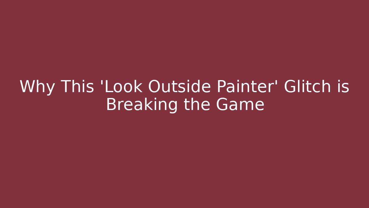 Why This 'Look Outside Painter' Glitch is Breaking the Game - Critter Realm
