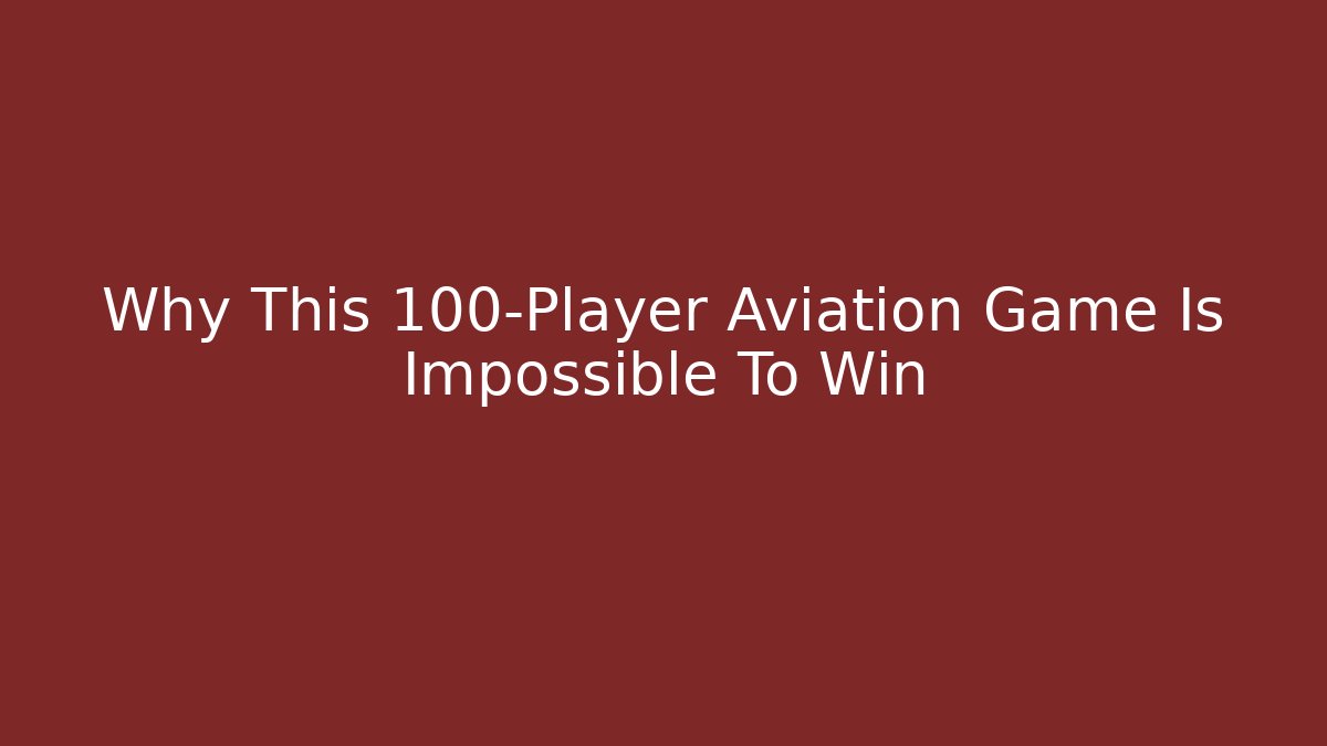 Why This 100-Player Aviation Game Is Impossible To Win