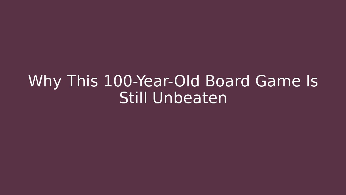 Why This 100-Year-Old Board Game Is Still Unbeaten