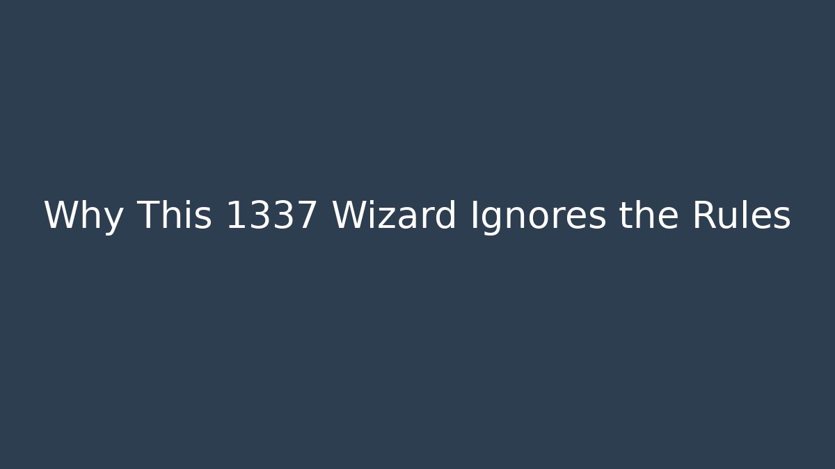 Why This 1337 Wizard Ignores the Rules