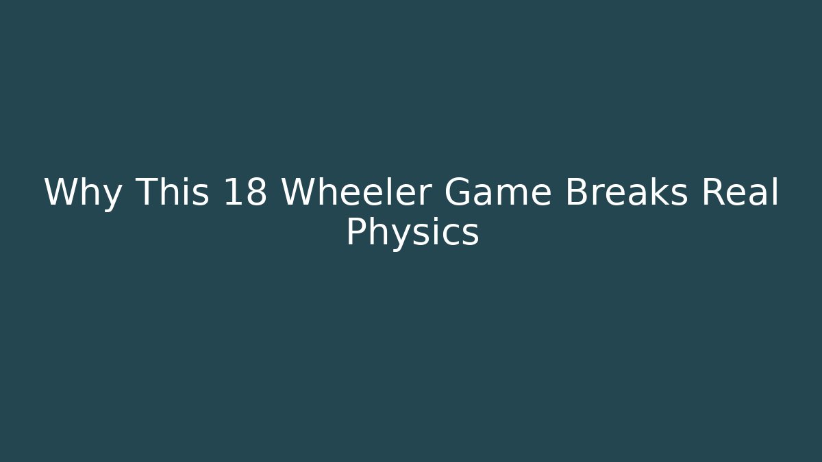 Why This 18 Wheeler Game Breaks Real Physics