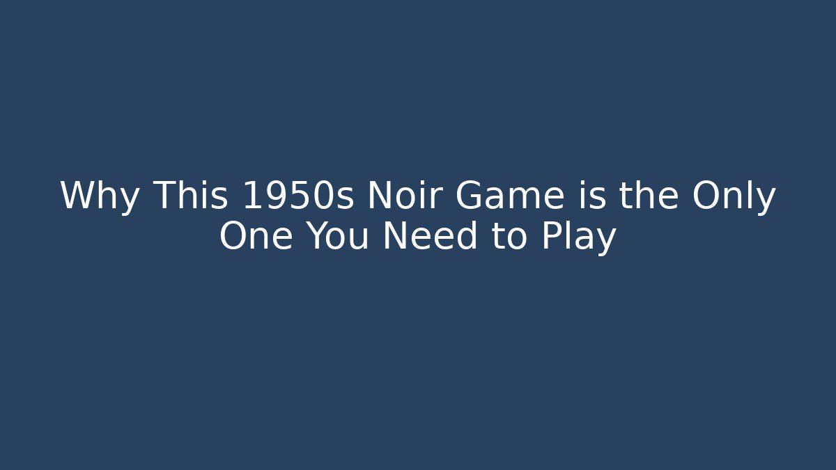 Why This 1950s Noir Game is the Only One You Need to Play