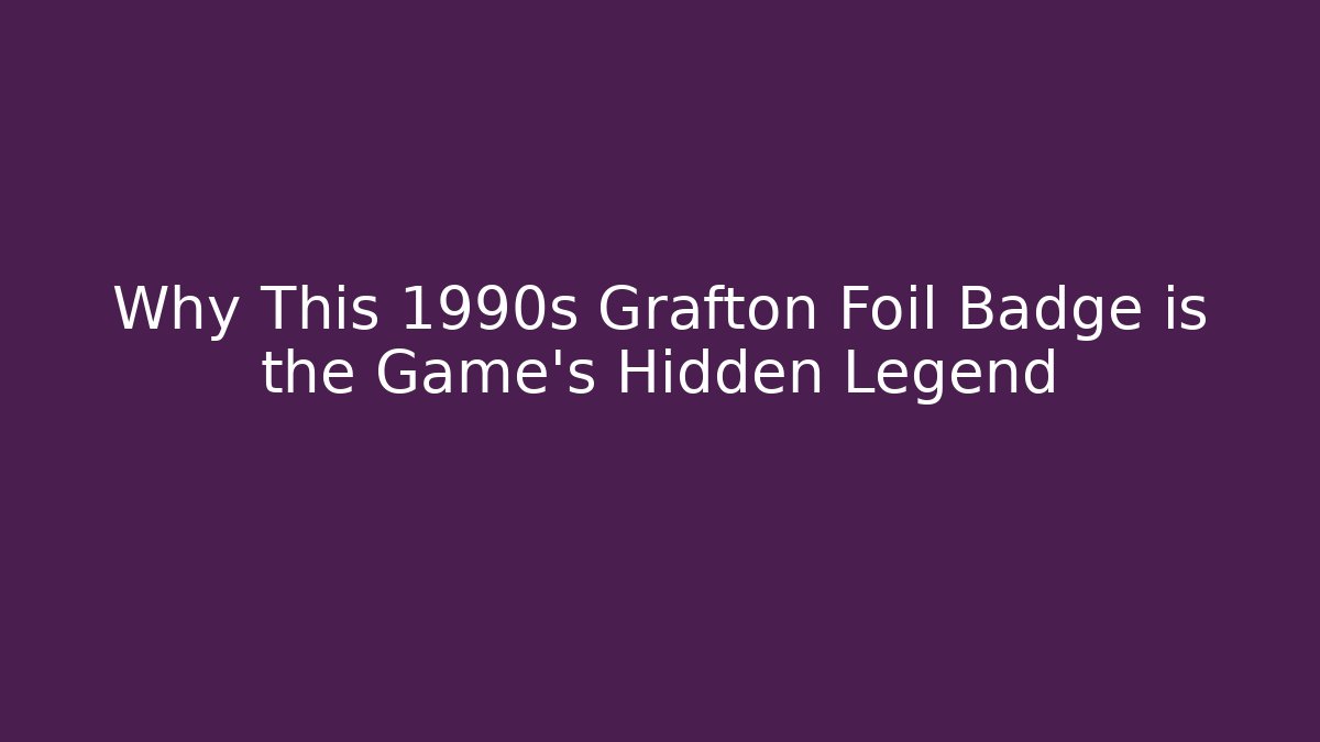 Why This 1990s Grafton Foil Badge is the Game’s Hidden Legend