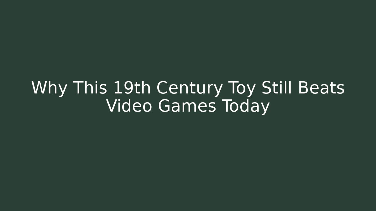 Why This 19th Century Toy Still Beats Video Games Today