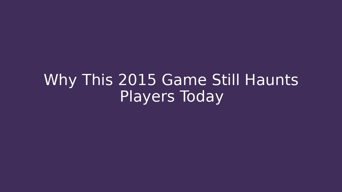 Why This 2015 Game Still Haunts Players Today