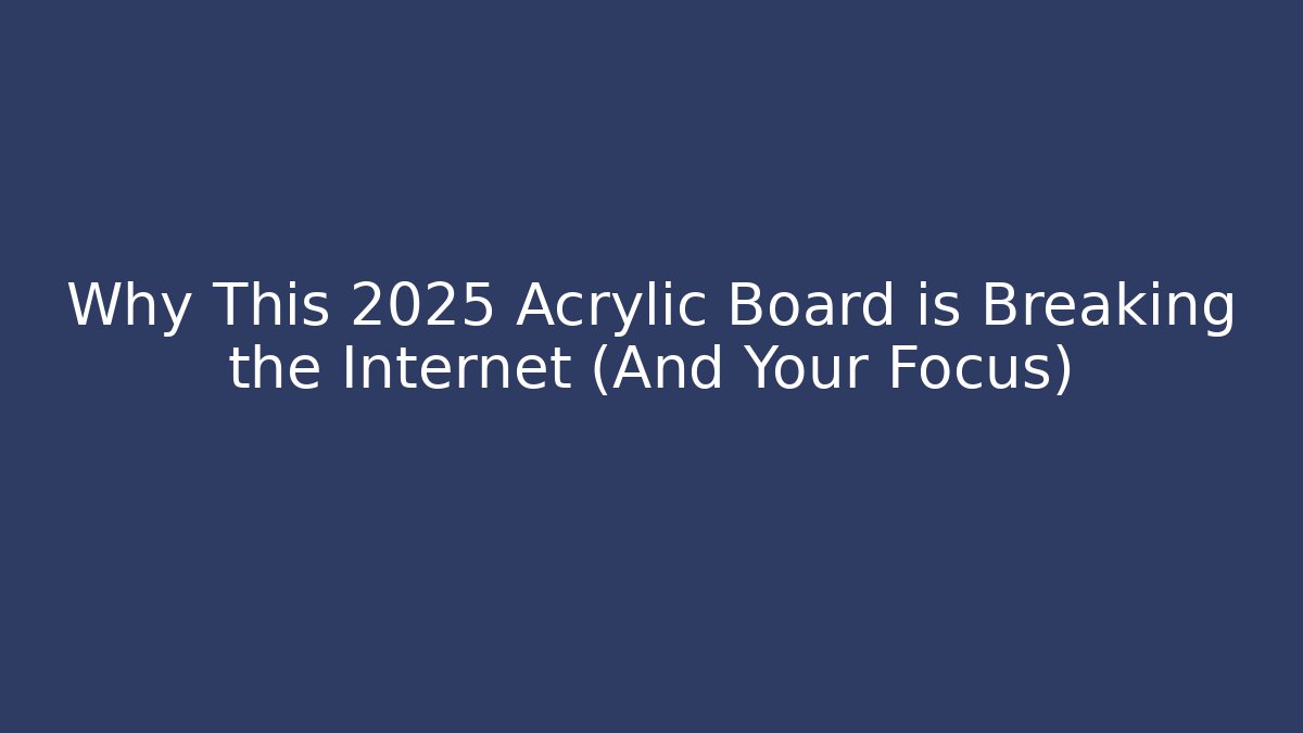 Why This 2025 Acrylic Board is Breaking the Internet (And Your Focus)