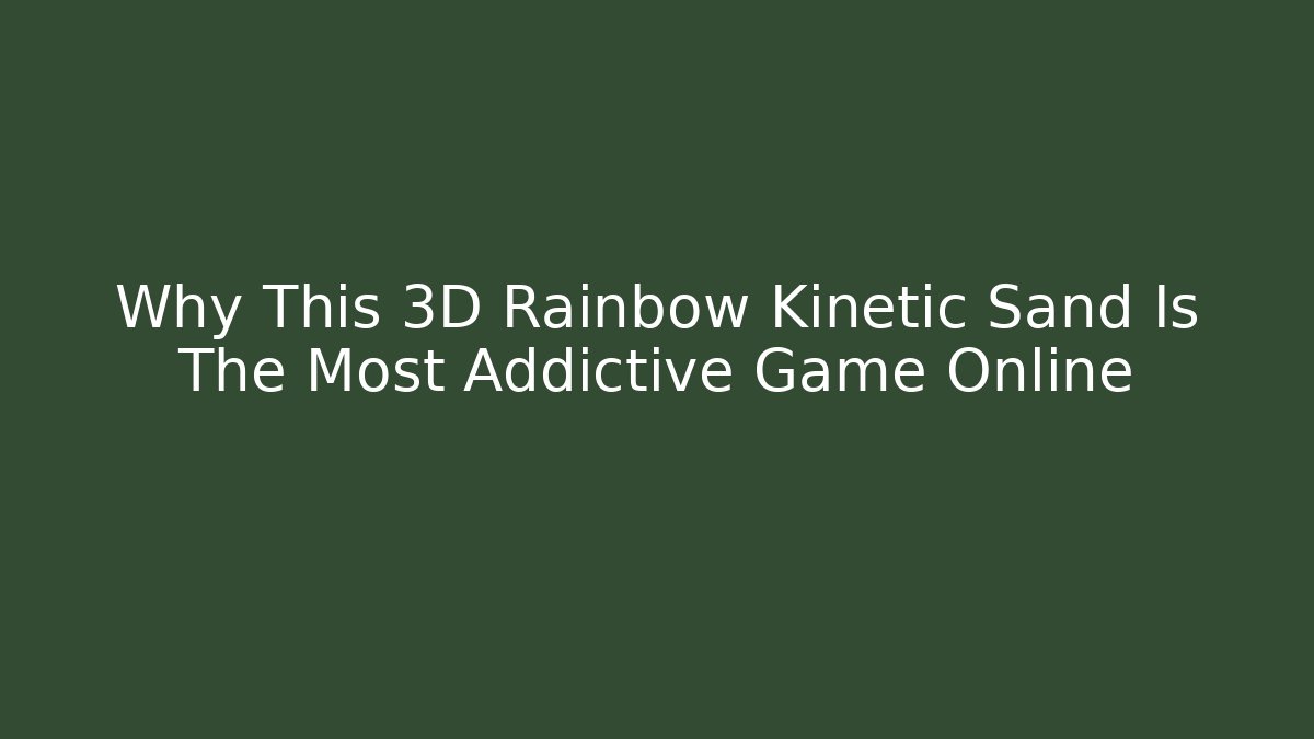 Why This 3D Rainbow Kinetic Sand Is The Most Addictive Game Online