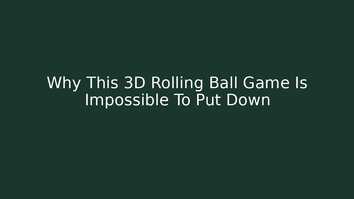 Why This 3D Rolling Ball Game Is Impossible To Put Down