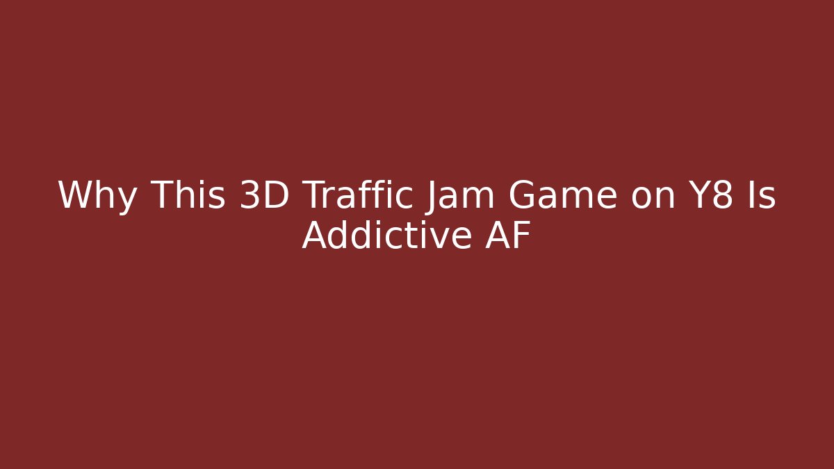 Why This 3D Traffic Jam Game on Y8 Is Addictive AF