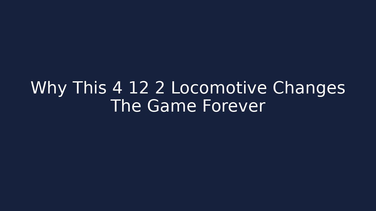 Why This 4 12 2 Locomotive Changes The Game Forever