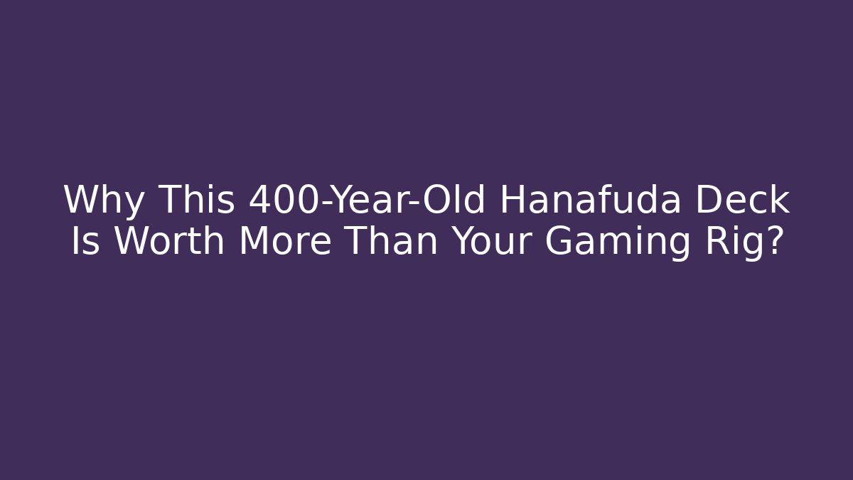 Why This 400-Year-Old Hanafuda Deck Is Worth More Than Your Gaming Rig?