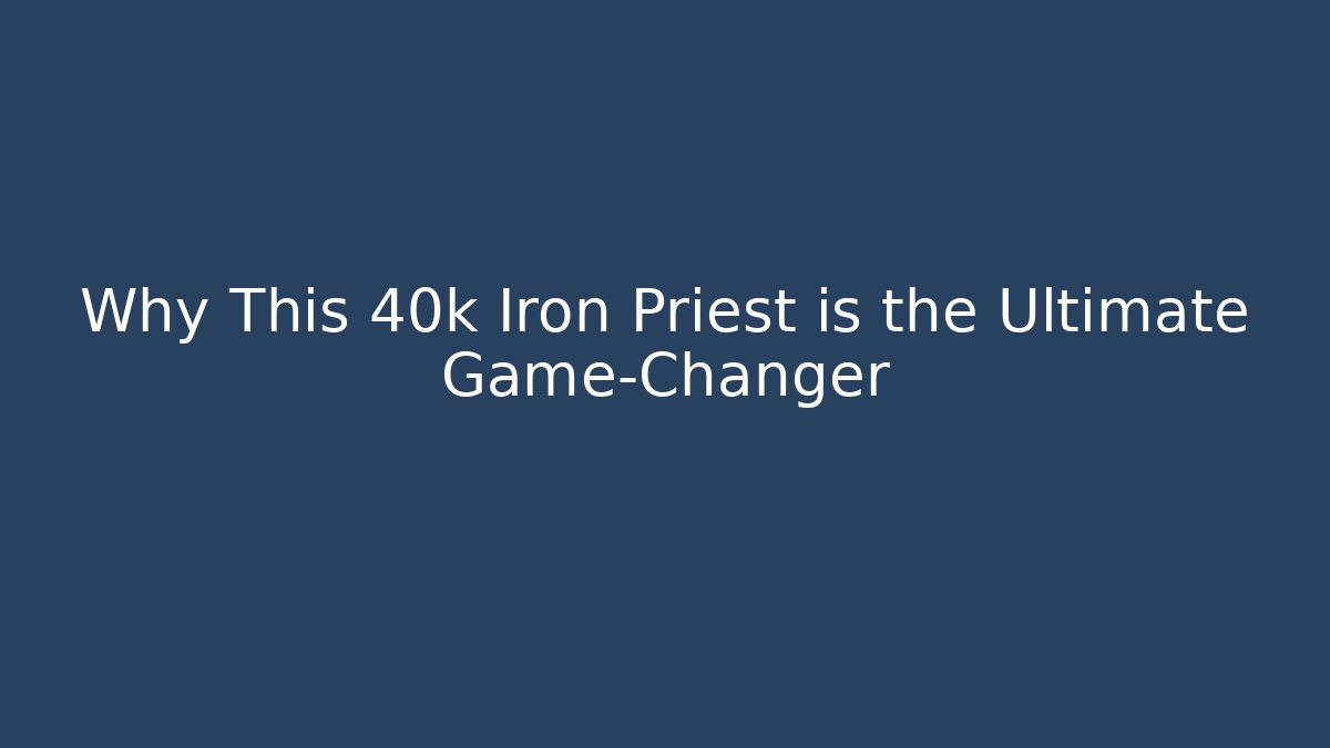 Why This 40k Iron Priest is the Ultimate Game-Changer