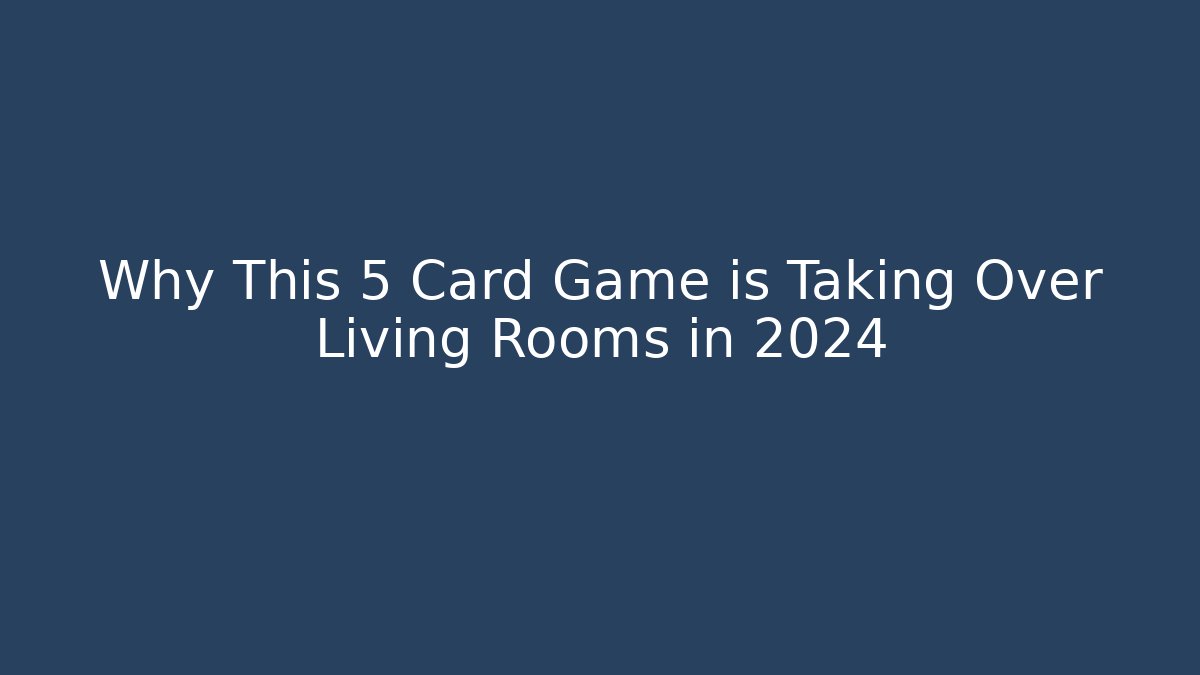 Why This 5 Card Game is Taking Over Living Rooms in 2024