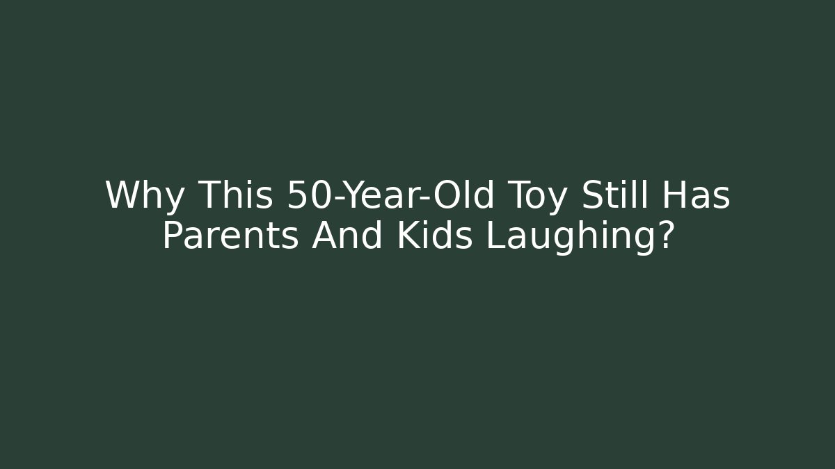 Why This 50-Year-Old Toy Still Has Parents And Kids Laughing?