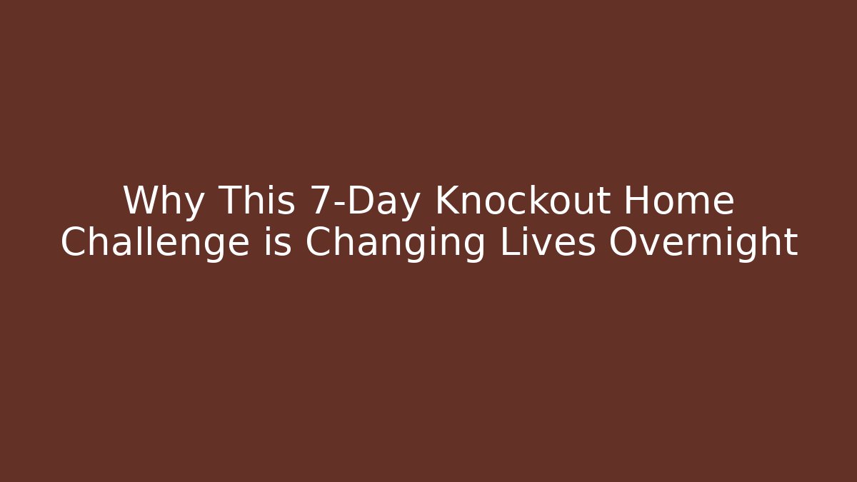 Why This 7-Day Knockout Home Challenge is Changing Lives Overnight