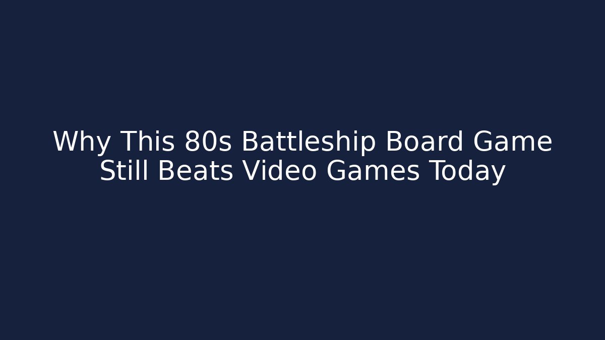 Why This 80s Battleship Board Game Still Beats Video Games Today