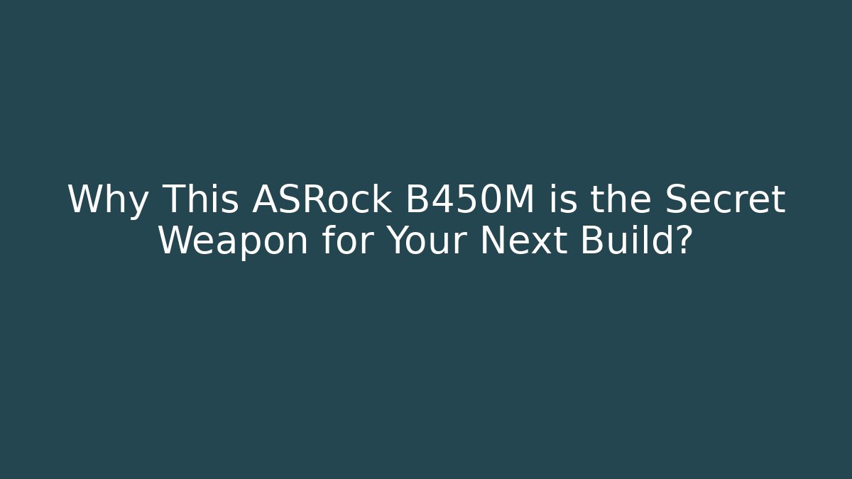Why This ASRock B450M is the Secret Weapon for Your Next Build?