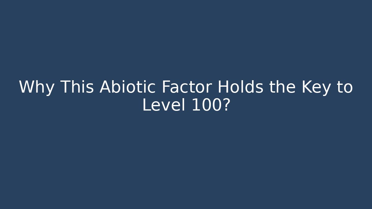 Why This Abiotic Factor Holds the Key to Level 100?