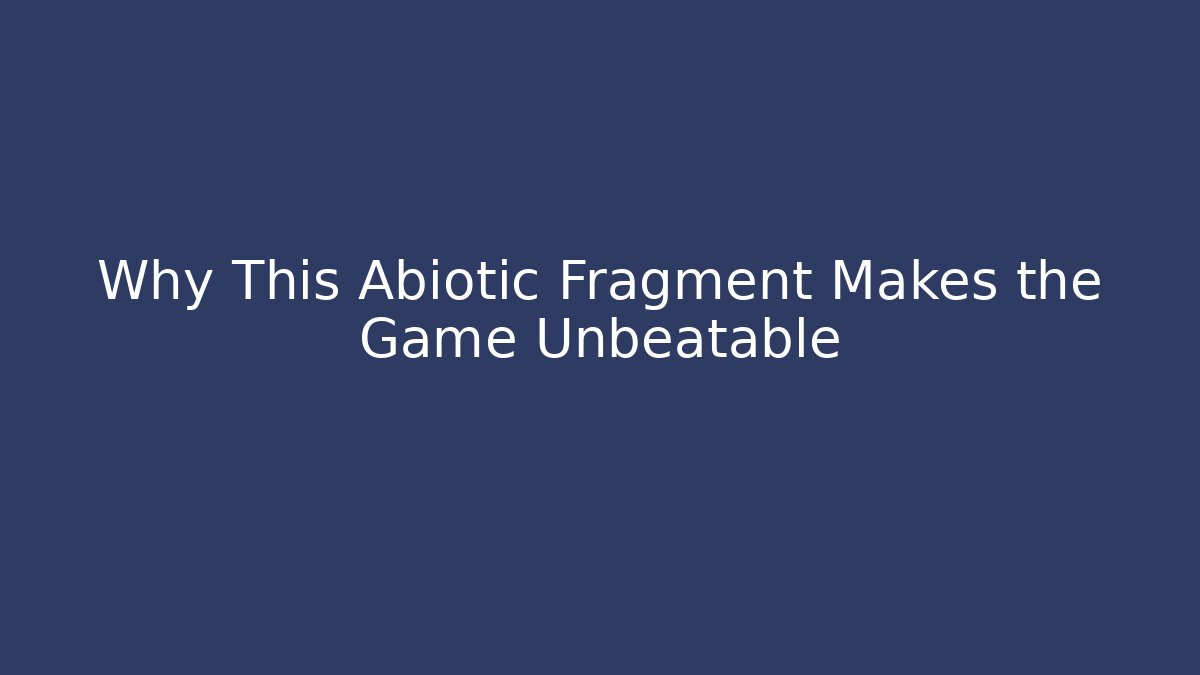 Why This Abiotic Fragment Makes the Game Unbeatable