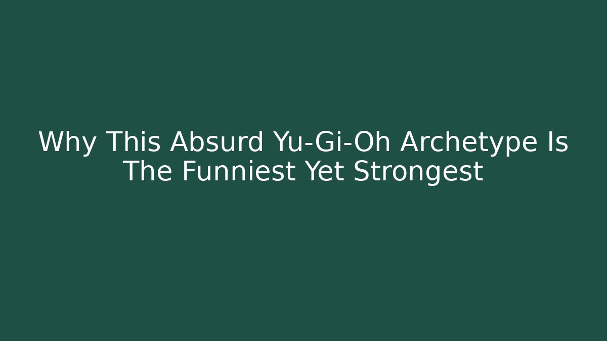 Why This Absurd Yu-Gi-Oh Archetype Is The Funniest Yet Strongest