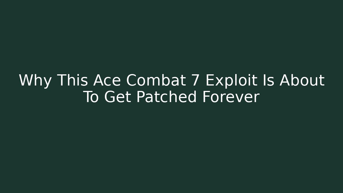 Why This Ace Combat 7 Exploit Is About To Get Patched Forever