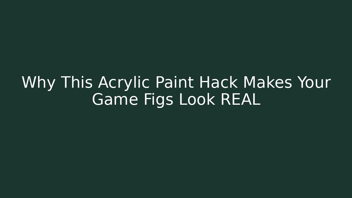 Why This Acrylic Paint Hack Makes Your Game Figs Look REAL