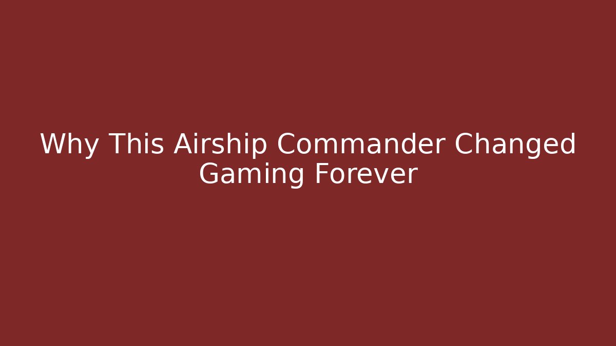 Why This Airship Commander Changed Gaming Forever - Critter Realm