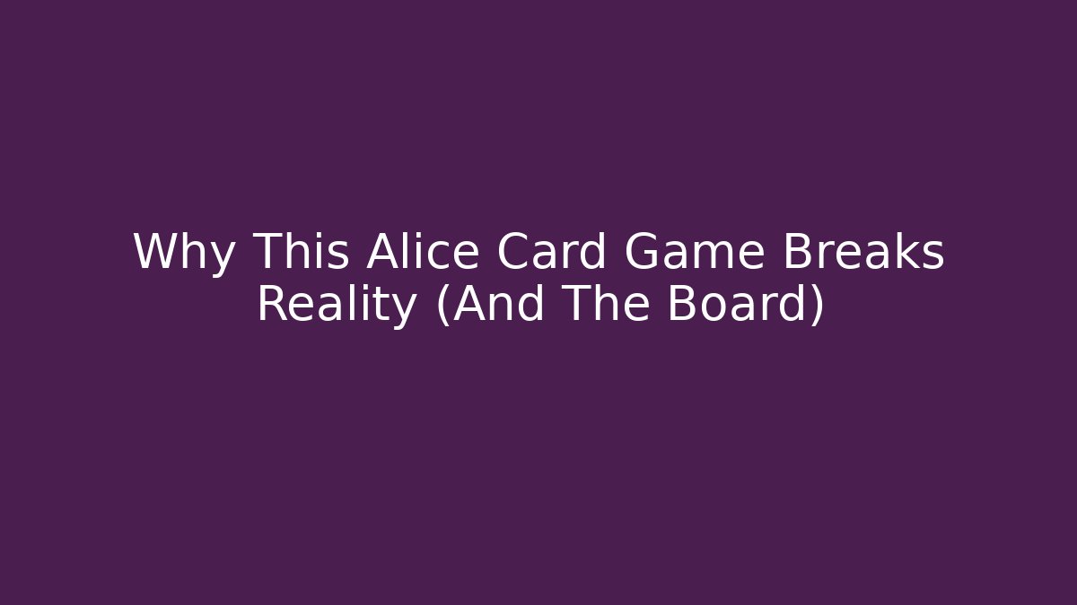 Why This Alice Card Game Breaks Reality (And The Board)