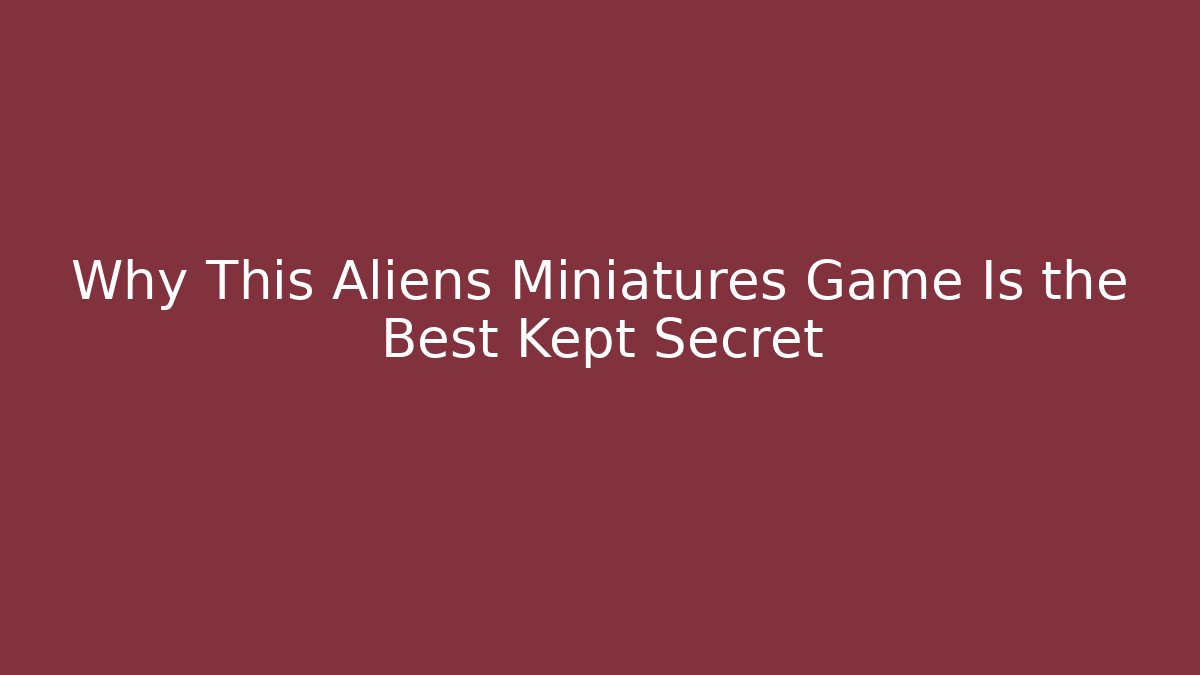 Why This Aliens Miniatures Game Is the Best Kept Secret
