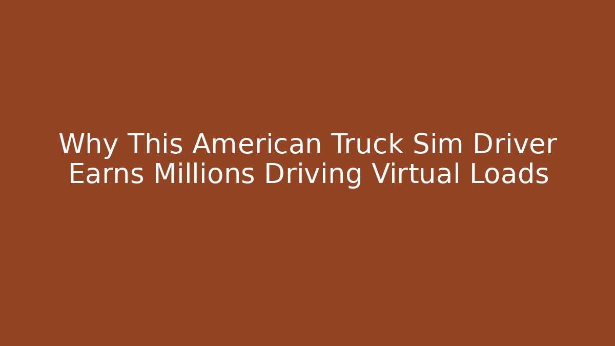 Why This American Truck Sim Driver Earns Millions Driving Virtual Loads
