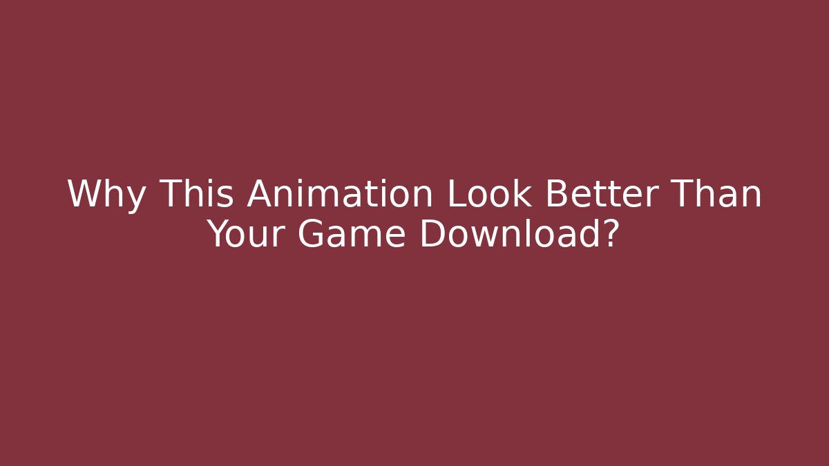 Why This Animation Look Better Than Your Game Download?