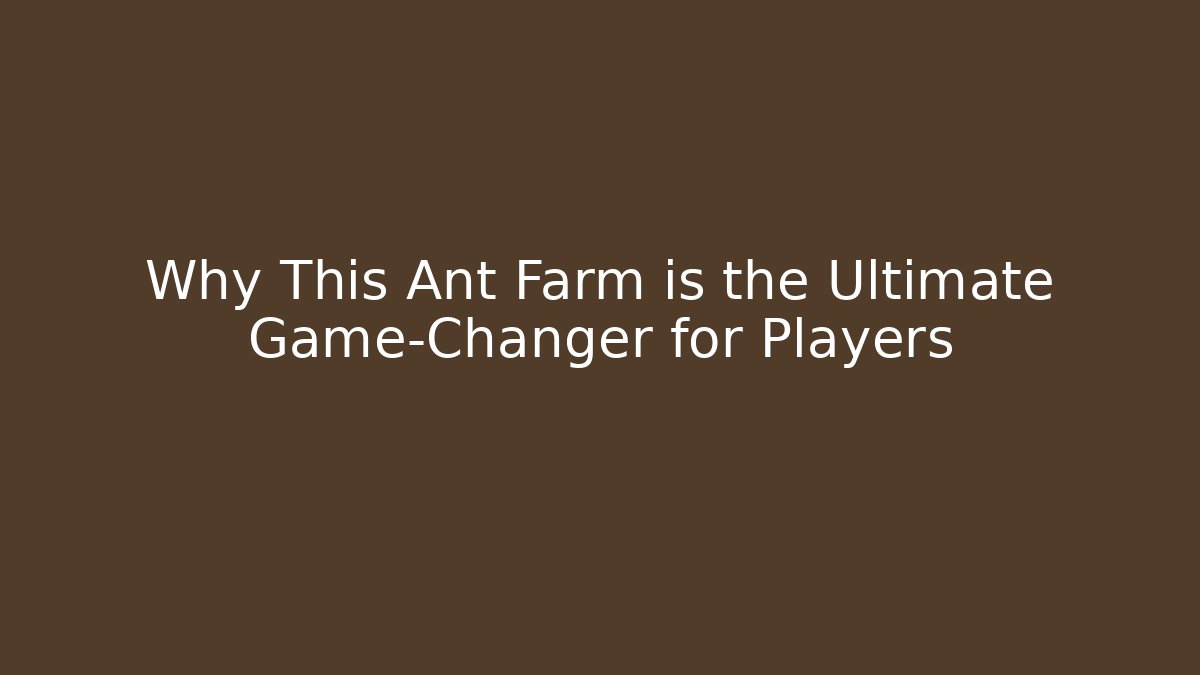 Why This Ant Farm is the Ultimate Game-Changer for Players