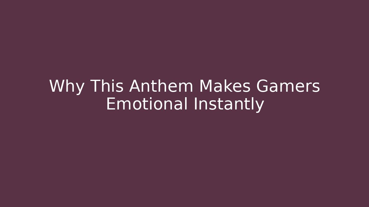 Why This Anthem Makes Gamers Emotional Instantly