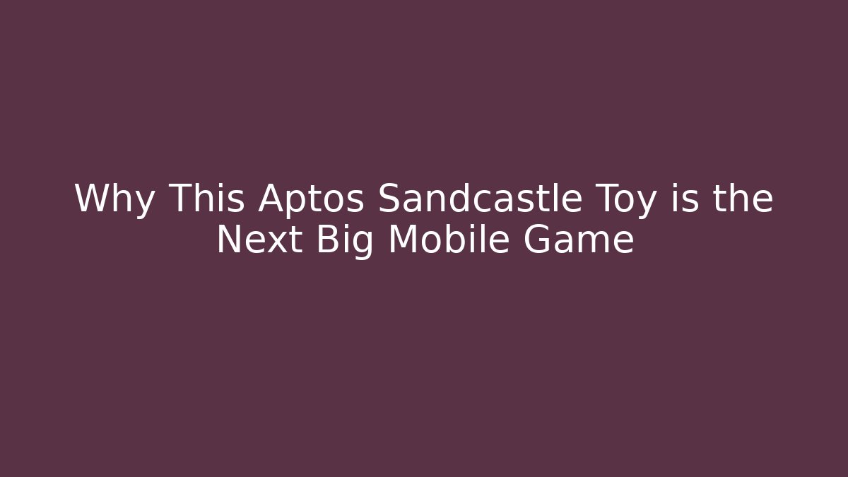 Why This Aptos Sandcastle Toy is the Next Big Mobile Game