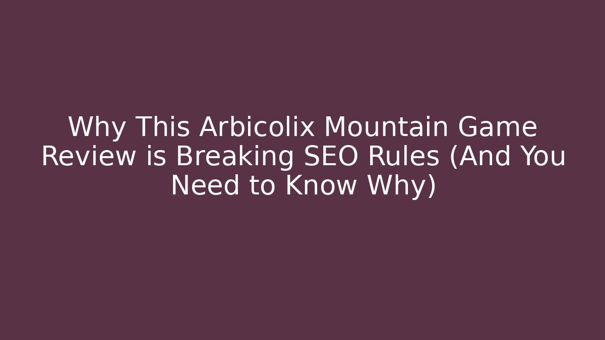 Why This Arbicolix Mountain Game Review is Breaking SEO Rules (And You Need to Know Why)