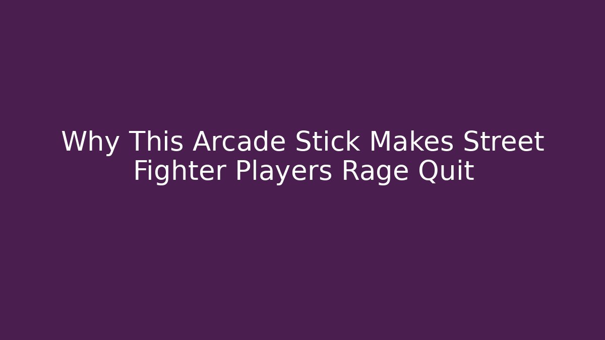 Why This Arcade Stick Makes Street Fighter Players Rage Quit - Critter Realm